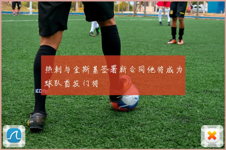 热刺与金斯基签署新合同他将成为球队首发门将
