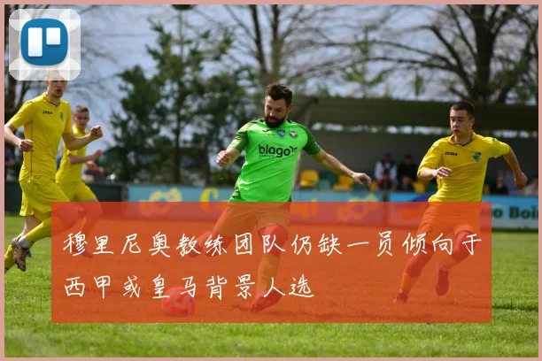 穆里尼奥教练团队仍缺一员倾向于西甲或皇马背景人选