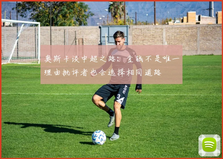奥斯卡谈中超之路：金钱不是唯一理由批评者也会选择相同道路
